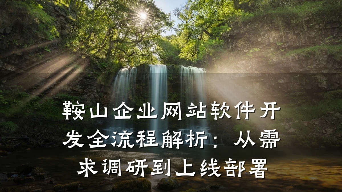 鞍山企业网站软件开发全流程解析:从需求调研到上线部署