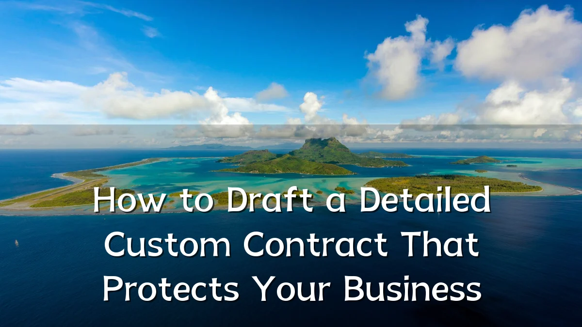 How to Draft a Detailed Custom Contract That Protects Your Business