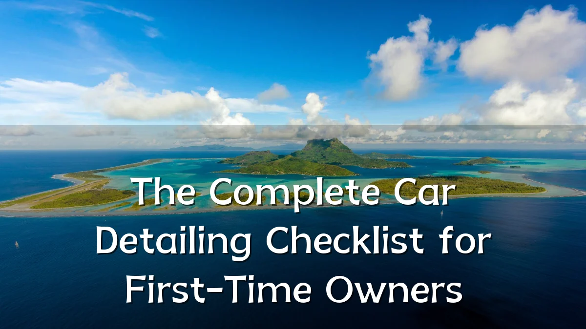 The Complete Car Detailing Checklist for First-Time Owners